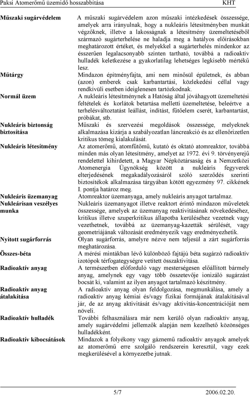 végzőknek, illetve a lakosságnak a létesítmény üzemeltetéséből származó sugárterhelése ne haladja meg a hatályos előírásokban meghatározott értéket, és melyekkel a sugárterhelés mindenkor az