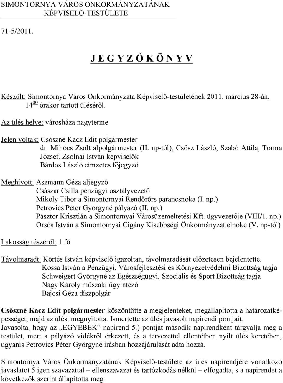 np-tól), Csősz László, Szabó Attila, Torma József, Zsolnai István képviselők Bárdos László címzetes főjegyző Meghívott: Aszmann Géza aljegyző Császár Csilla pénzügyi osztályvezető Mikoly Tibor a