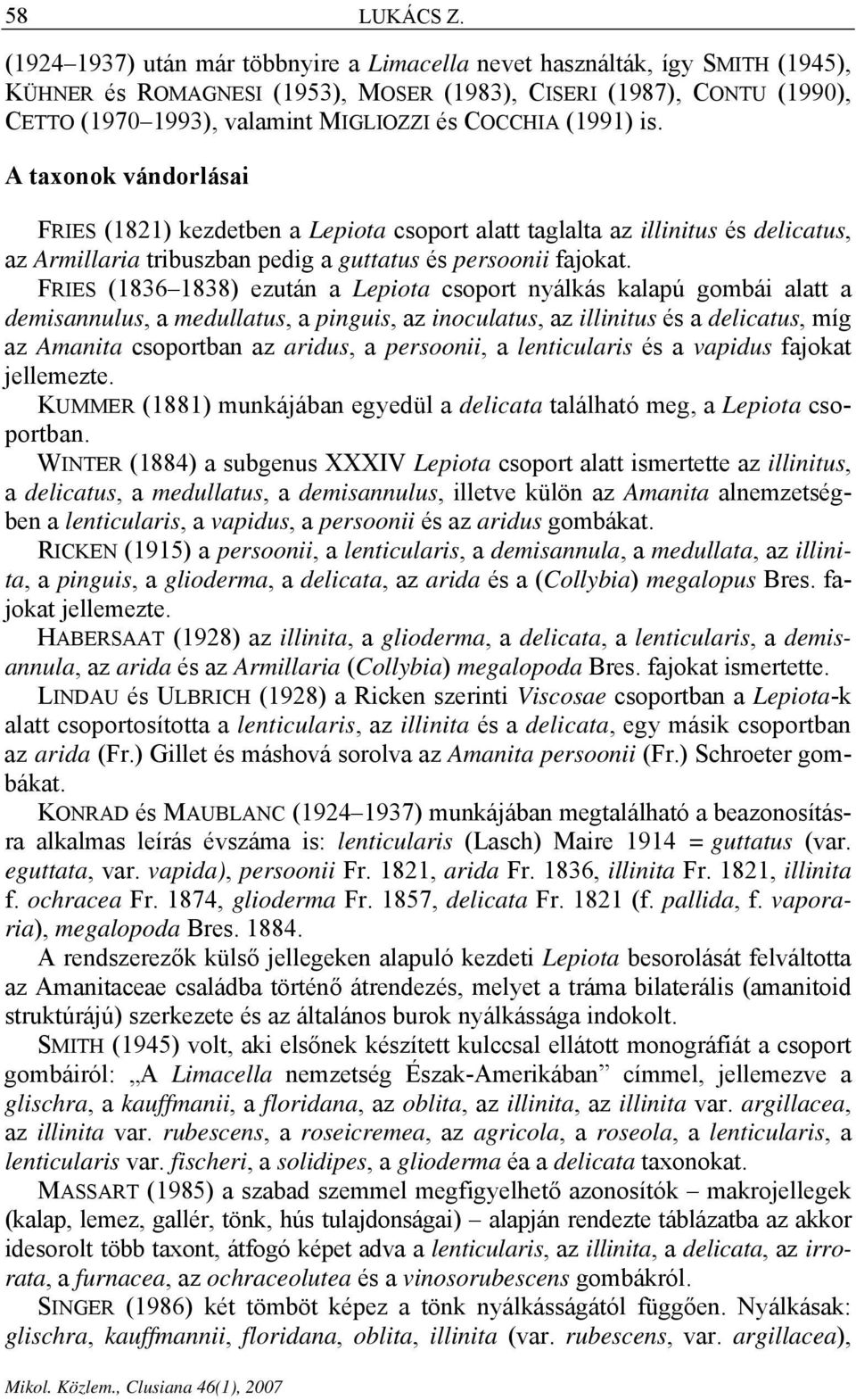 (1991) is. A taxonok vándorlásai FRIES (1821) kezdetben a Lepiota csoport alatt taglalta az illinitus és delicatus, az Armillaria tribuszban pedig a guttatus és persoonii fajokat.