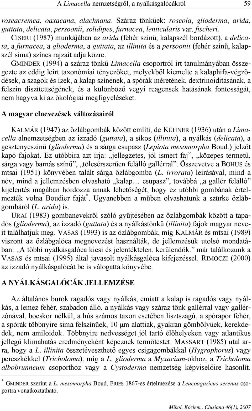 CISERI (1987) munkájában az arida (fehér színű, kalapszél bordázott), a delicata, a furnacea, a glioderma, a guttata, az illinita és a persoonii (fehér színű, kalapszél sima) színes rajzait adja