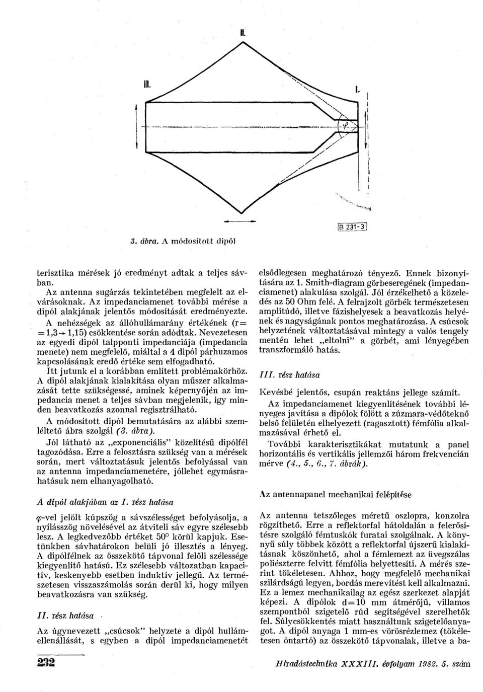 Nevezetesen az egyedi dipól talpponti impedanciája (impedancia menete) nem megfelelő, miáltal a 4 dipól párhuzamos kapcsolásának eredő értéke sem elfogadható.