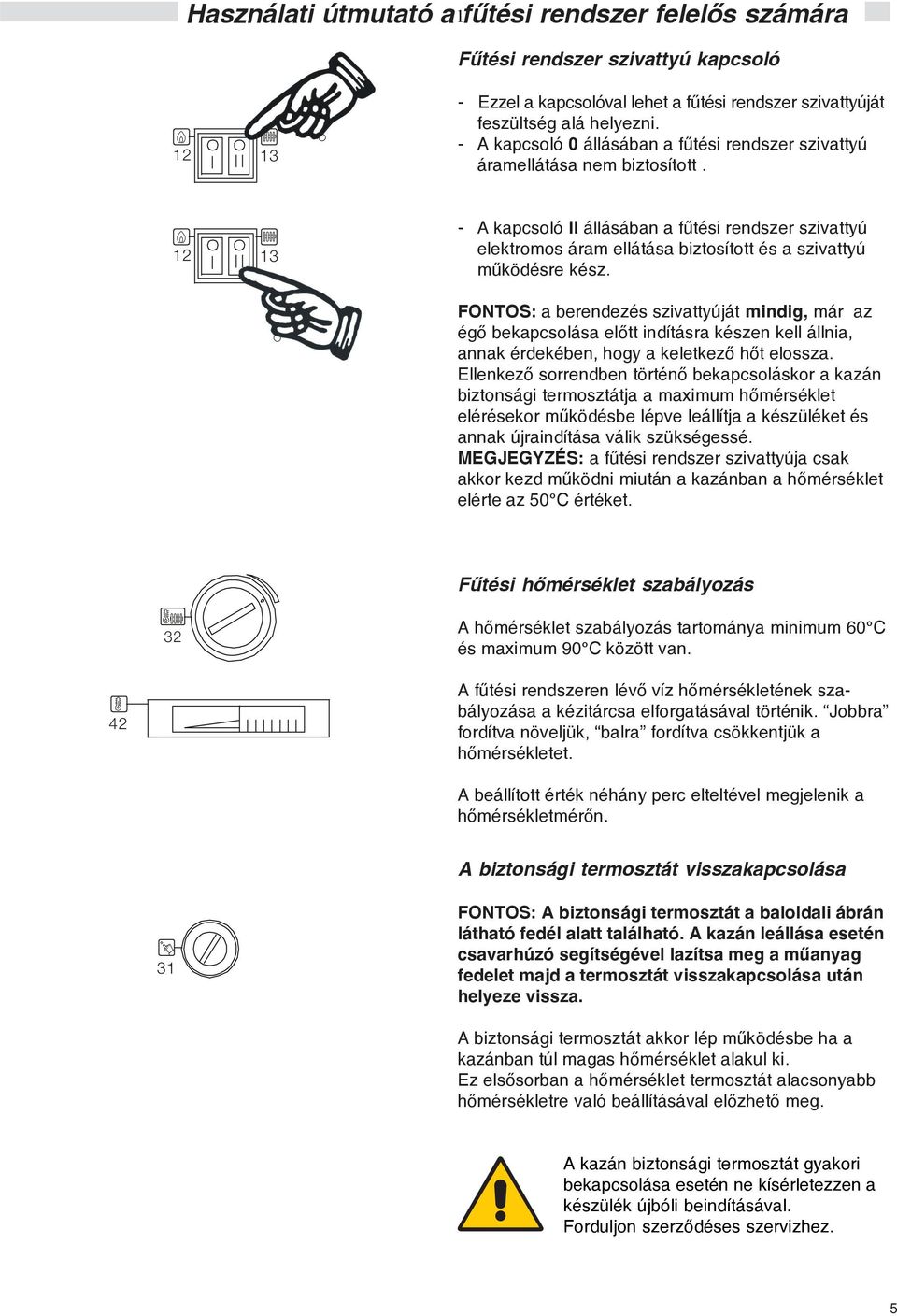 12 13 - A kapcsoló állásában a fûtési rendszer szivattyú elektromos áram ellátása biztosított és a szivattyú mûködésre kész.