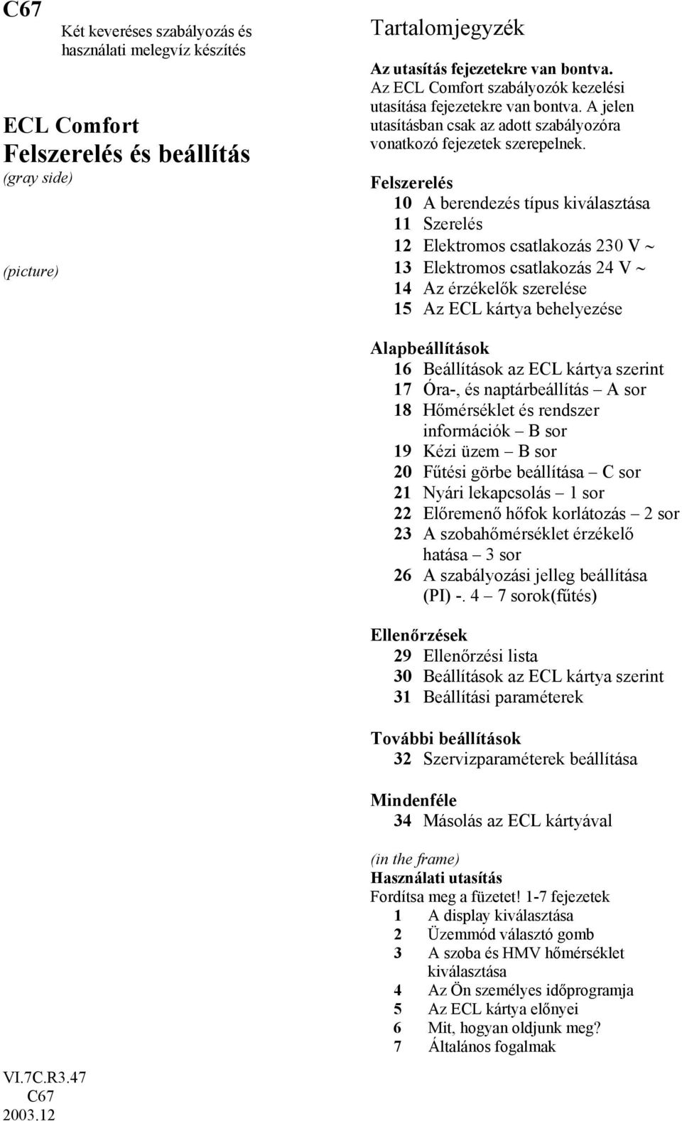 Felszerelés 10 A berendezés típus kiválasztása 11 Szerelés 12 Elektromos csatlakozás 230 V 13 Elektromos csatlakozás 24 V 14 Az érzékelők szerelése 15 behelyezése Alapbeállítások 16 Beállítások az