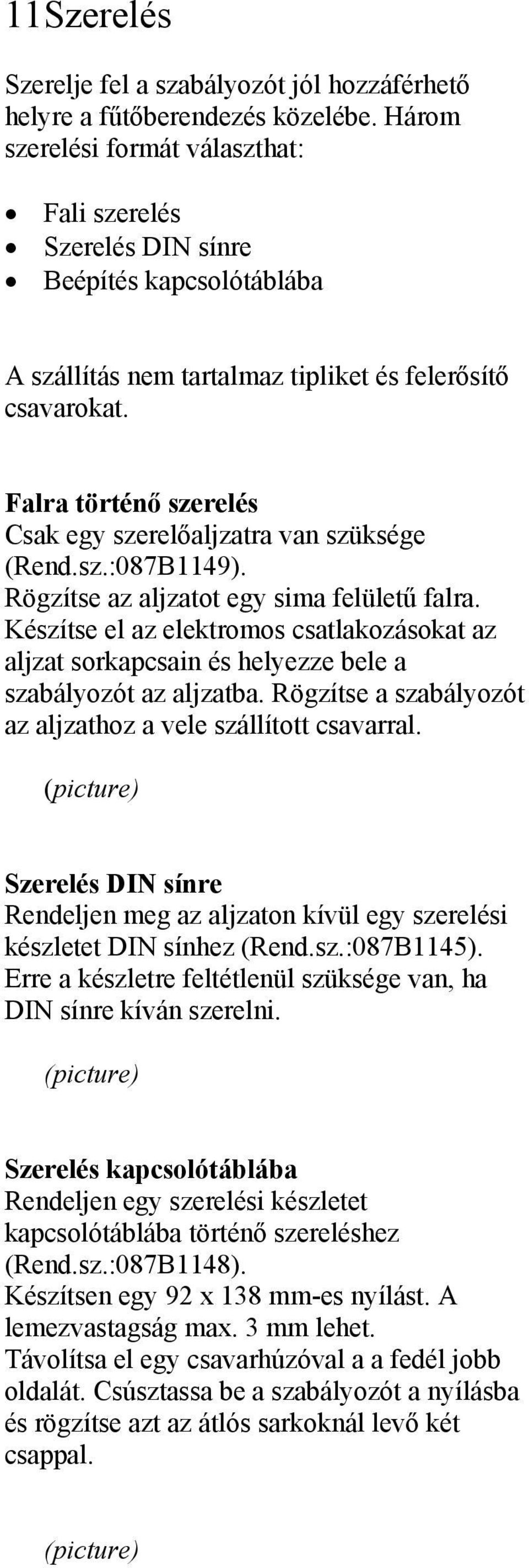 Falra történő szerelés Csak egy szerelőaljzatra van szüksége (Rend.sz.:087B1149). Rögzítse az aljzatot egy sima felületű falra.