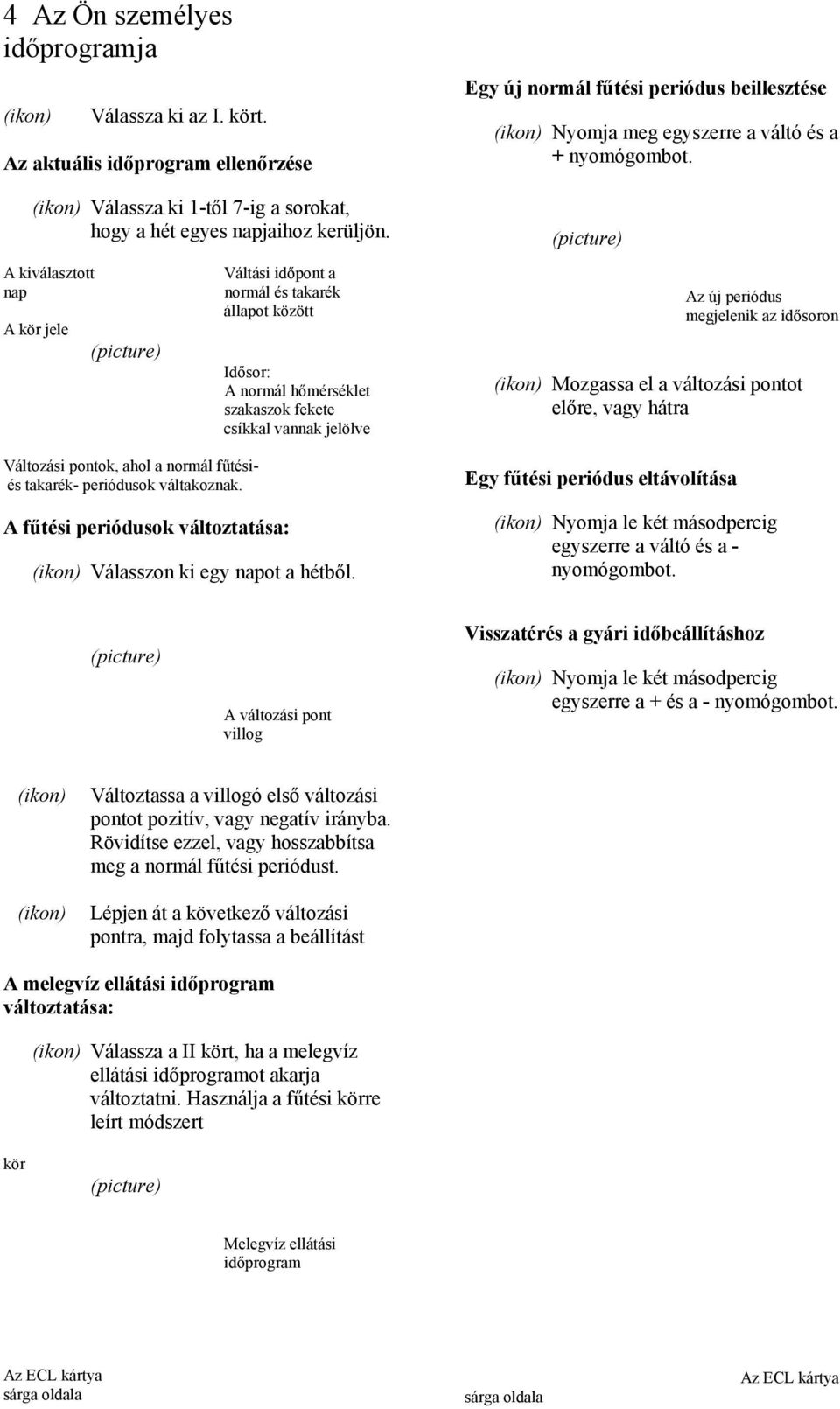 Váltási időpont a normál és takarék állapot között A fűtési periódusok változtatása: Idősor: A normál hőmérséklet szakaszok fekete csíkkal vannak jelölve Válasszon ki egy napot a hétből.