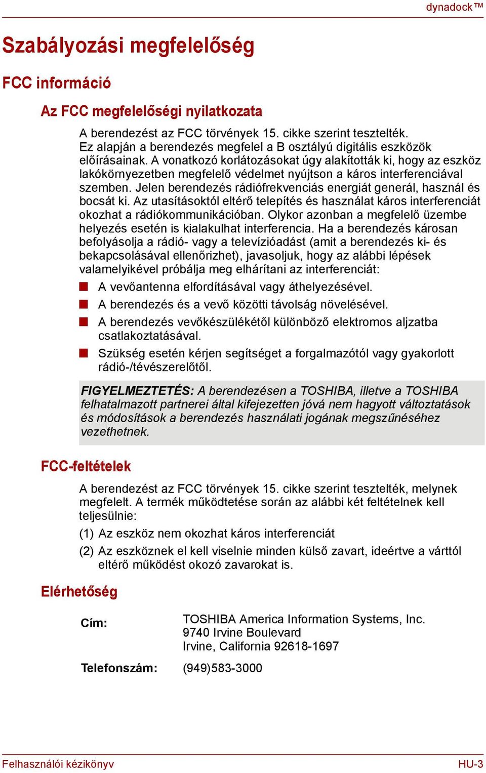 A voatkozó korlátozásokat úgy alakították ki, hogy az eszköz lakóköryezetbe megfelelő védelmet yújtso a káros iterfereciával szembe. Jele beredezés rádiófrekveciás eergiát geerál, haszál és bocsát ki.