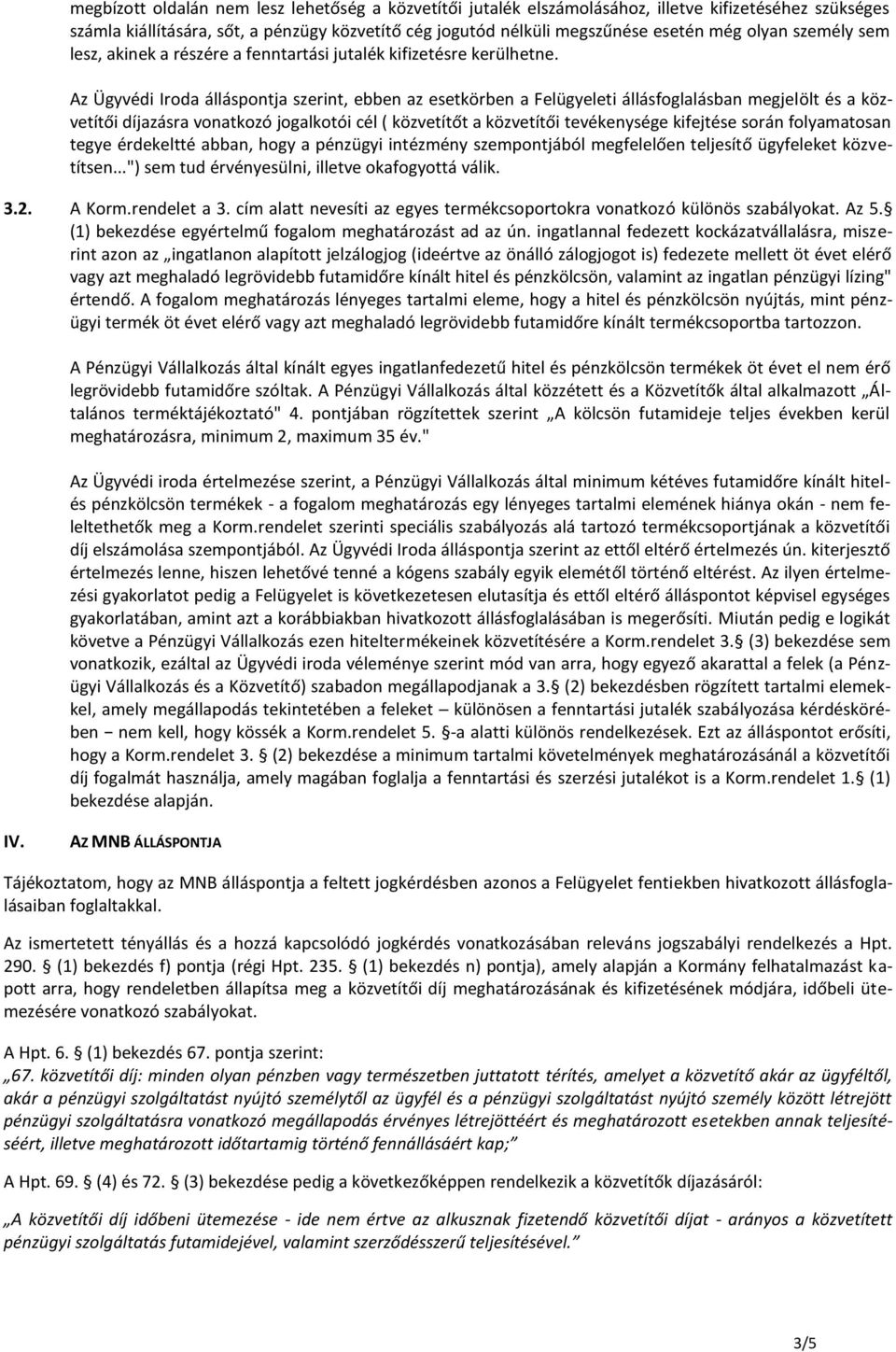 Az Ügyvédi Iroda álláspontja szerint, ebben az esetkörben a Felügyeleti állásfoglalásban megjelölt és a közvetítői díjazásra vonatkozó jogalkotói cél ( közvetítőt a közvetítői tevékenysége kifejtése