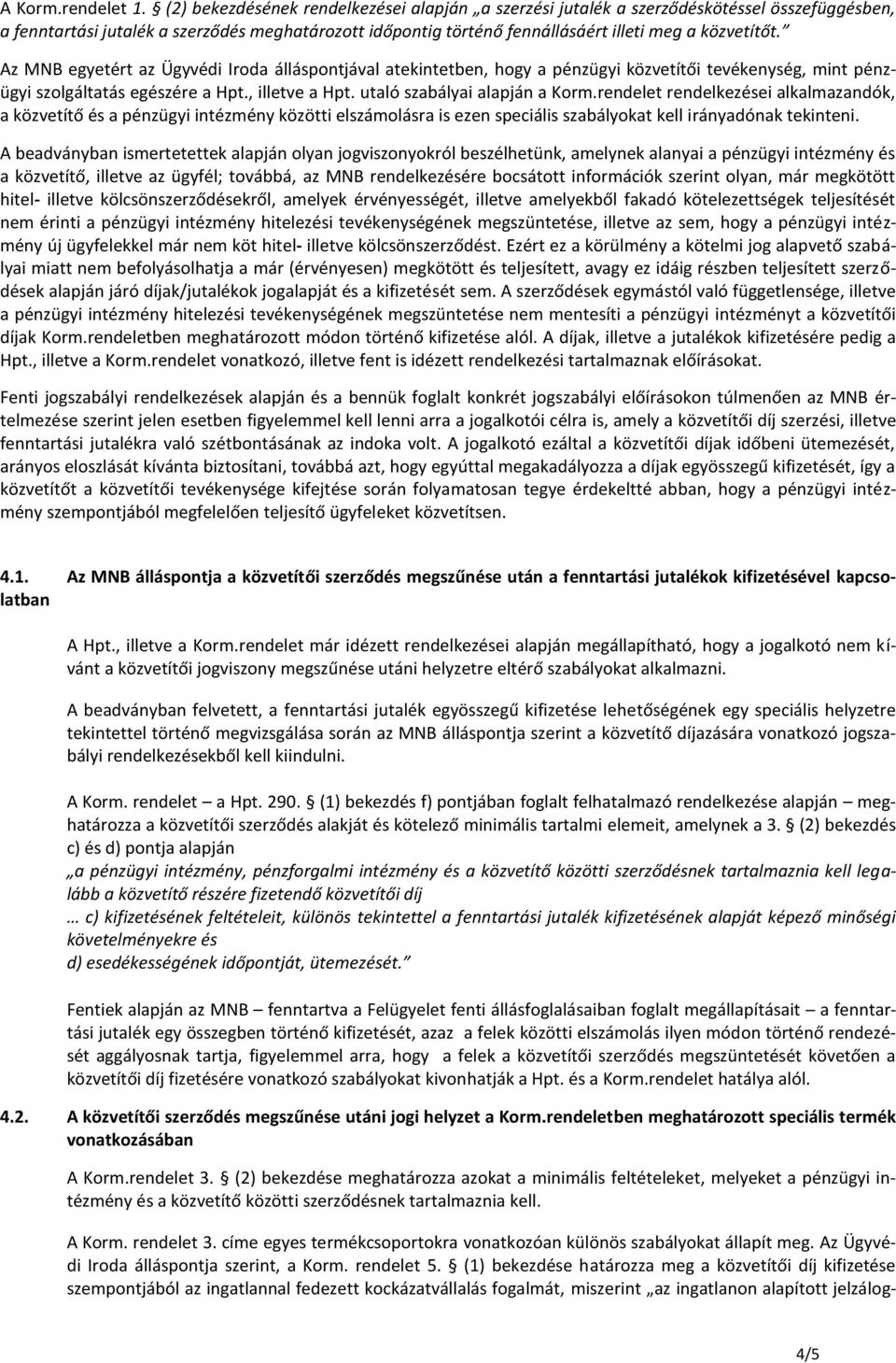 Az MNB egyetért az Ügyvédi Iroda álláspontjával atekintetben, hogy a pénzügyi közvetítői tevékenység, mint pénzügyi szolgáltatás egészére a Hpt., illetve a Hpt. utaló szabályai alapján a Korm.