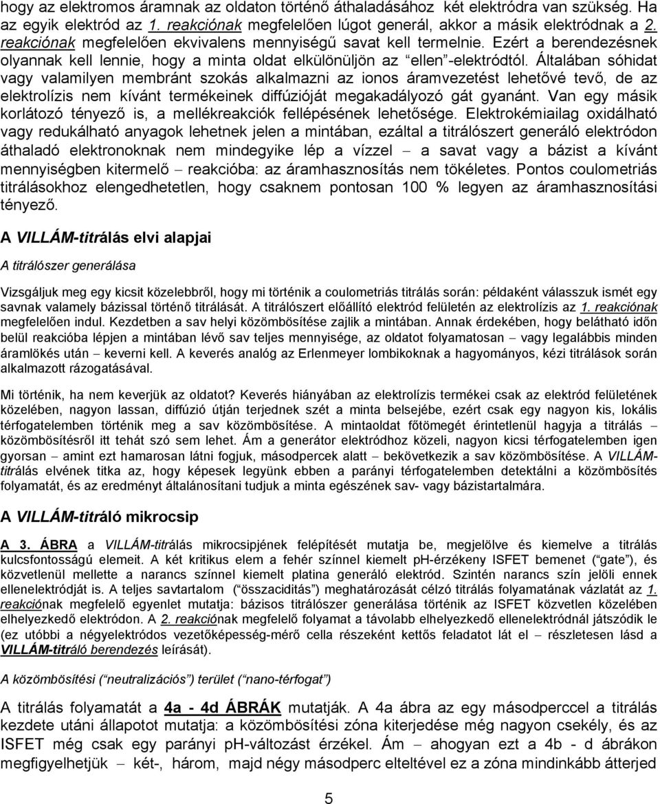 Általában sóhidat vagy valamilyen membránt szokás alkalmazni az ionos áramvezetést lehetővé tevő, de az elektrolízis nem kívánt termékeinek diffúzióját megakadályozó gát gyanánt.