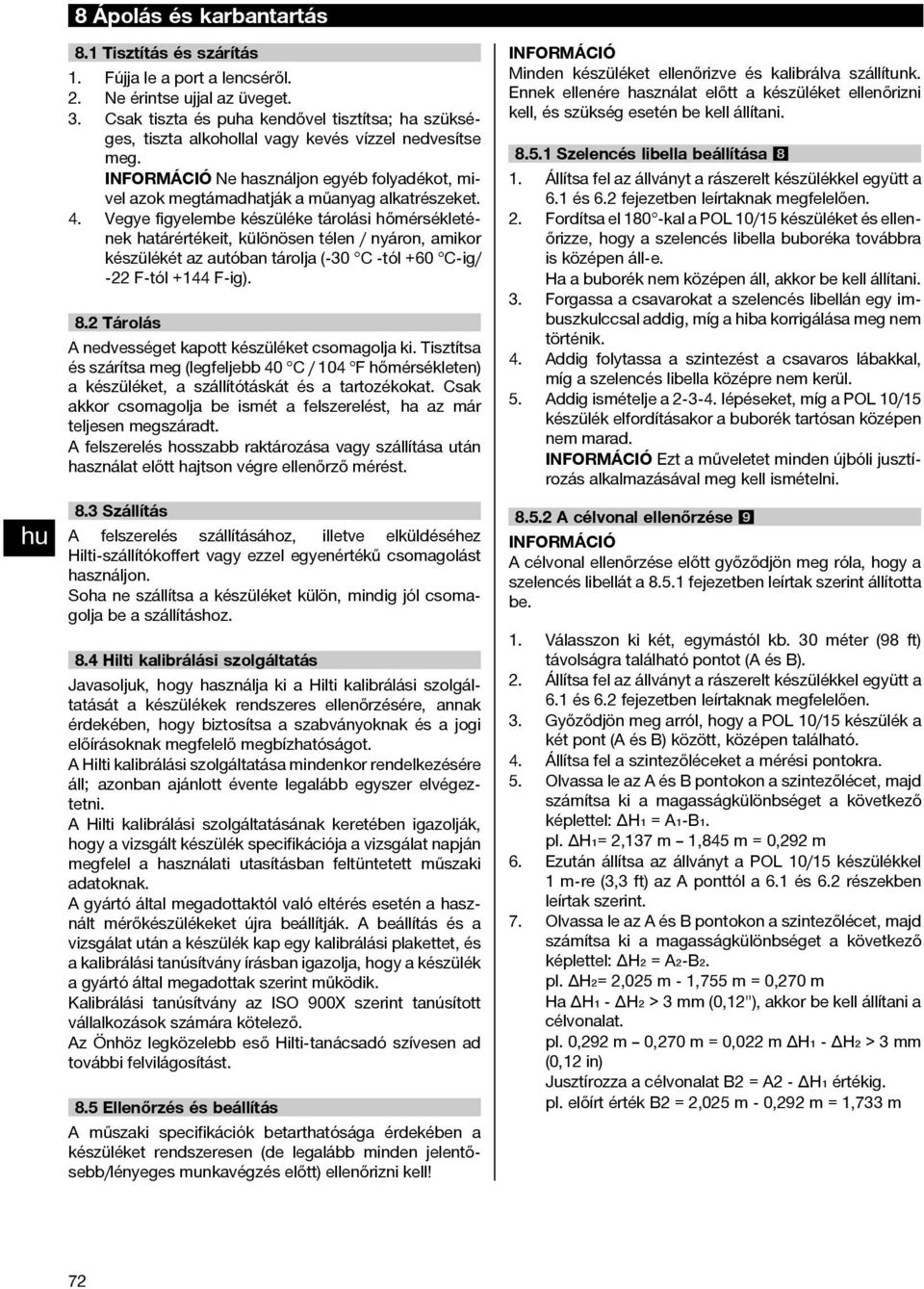 4. Vegye figyelembe készüléke tárolási hőmérsékletének határértékeit, különösen télen / nyáron, amikor készülékét az autóban tárolja ( 30 C -tól +60 C-ig/ 22 F-tól +144 F-ig). 8.