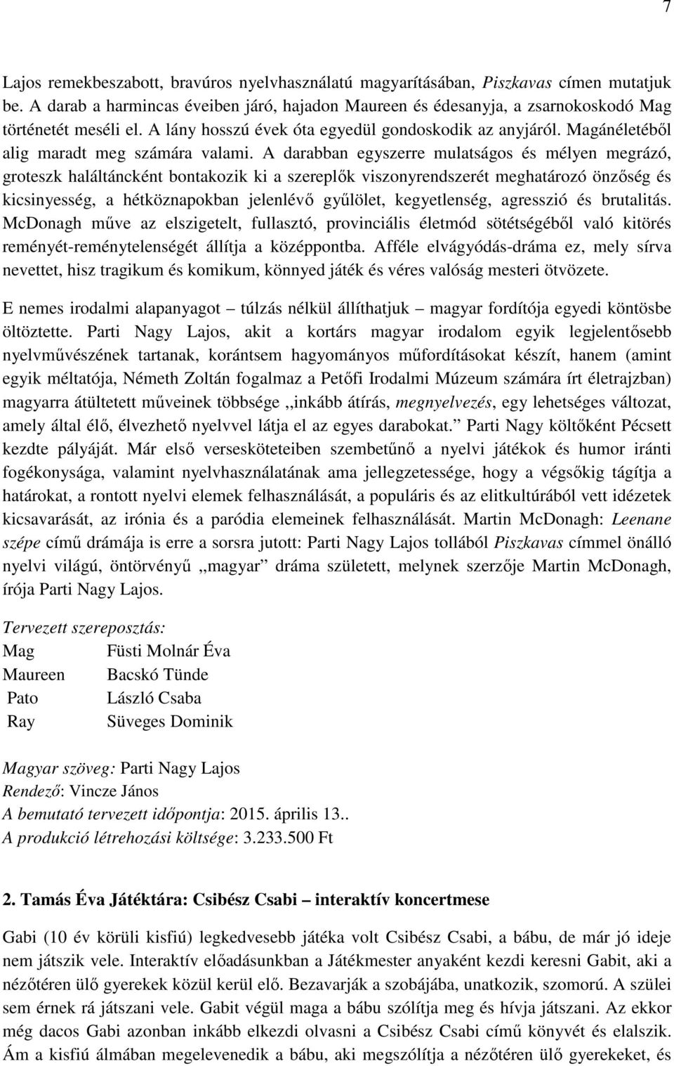 A darabban egyszerre mulatságos és mélyen megrázó, groteszk haláltáncként bontakozik ki a szereplők viszonyrendszerét meghatározó önzőség és kicsinyesség, a hétköznapokban jelenlévő gyűlölet,