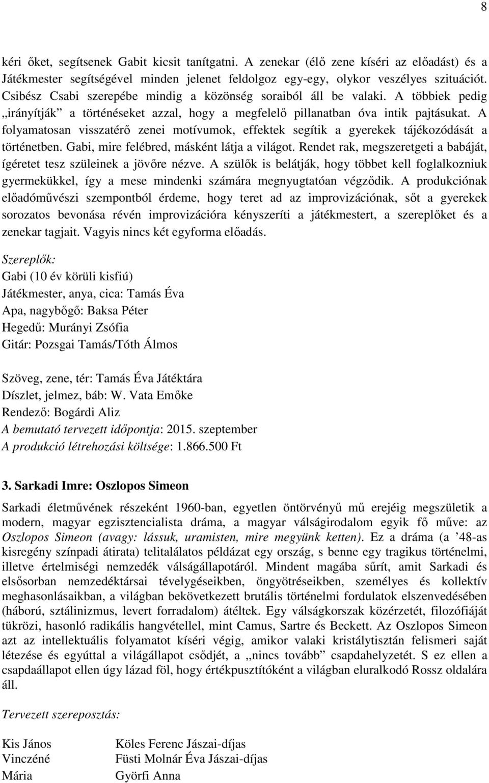 A folyamatosan visszatérő zenei motívumok, effektek segítik a gyerekek tájékozódását a történetben. Gabi, mire felébred, másként látja a világot.