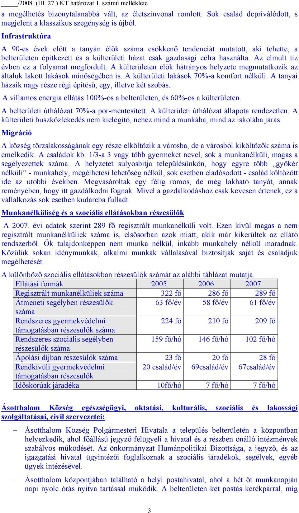 Az elmúlt tíz évben ez a folyamat megfordult. A külterületen élők hátrányos helyzete megmutatkozik az általuk lakott lakások minőségében is. A külterületi lakások 70%-a komfort nélküli.