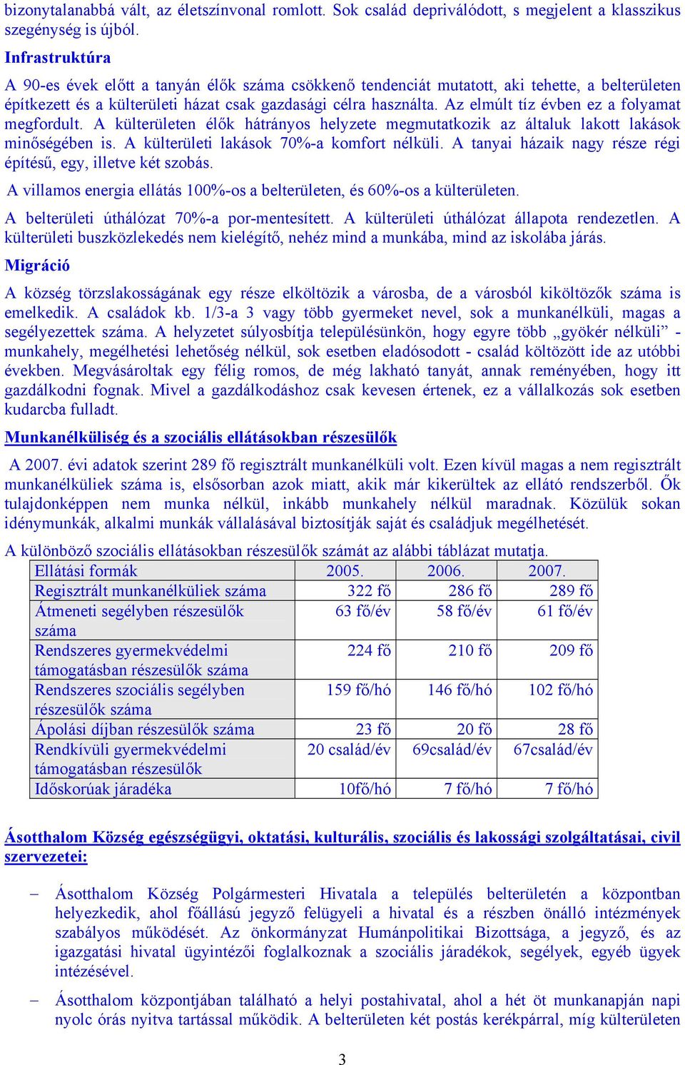 Az elmúlt tíz évben ez a folyamat megfordult. A külterületen élők hátrányos helyzete megmutatkozik az általuk lakott lakások minőségében is. A külterületi lakások 70%-a komfort nélküli.