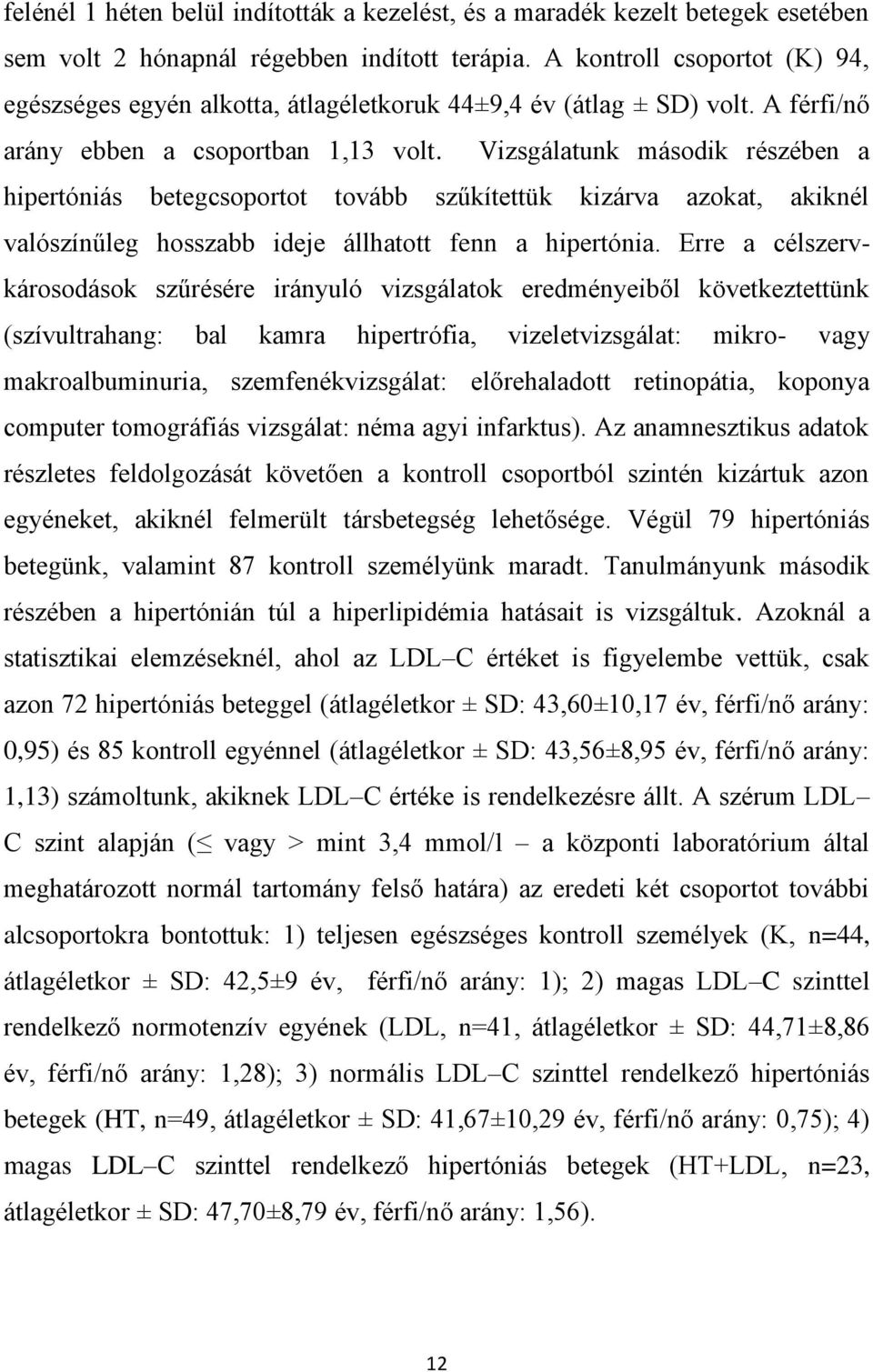 Vizsgálatunk második részében a hipertóniás betegcsoportot tovább szűkítettük kizárva azokat, akiknél valószínűleg hosszabb ideje állhatott fenn a hipertónia.