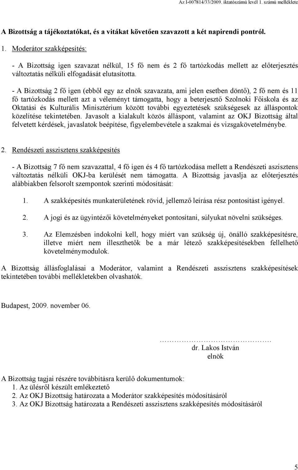 - A Bizottság 2 fő igen (ebből egy az elnök szavazata, ami jelen esetben döntő), 2 fő nem és 11 fő tartózkodás mellett azt a véleményt támogatta, hogy a beterjesztő Szolnoki Főiskola és az Oktatási