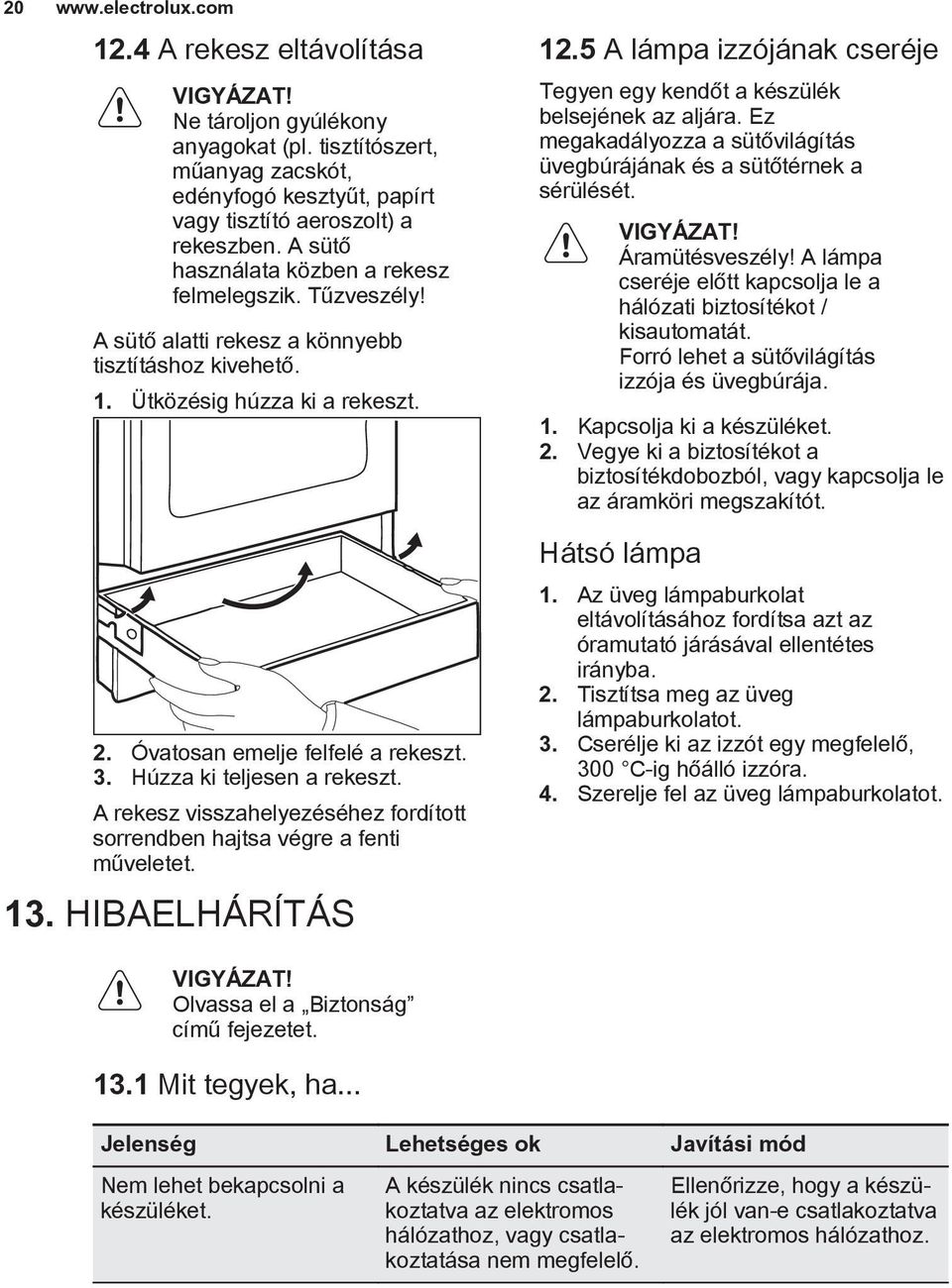 5 A lámpa izzójának cseréje Tegyen egy kendőt a készülék belsejének az aljára. Ez megakadályozza a sütővilágítás üvegbúrájának és a sütőtérnek a sérülését. Áramütésveszély!