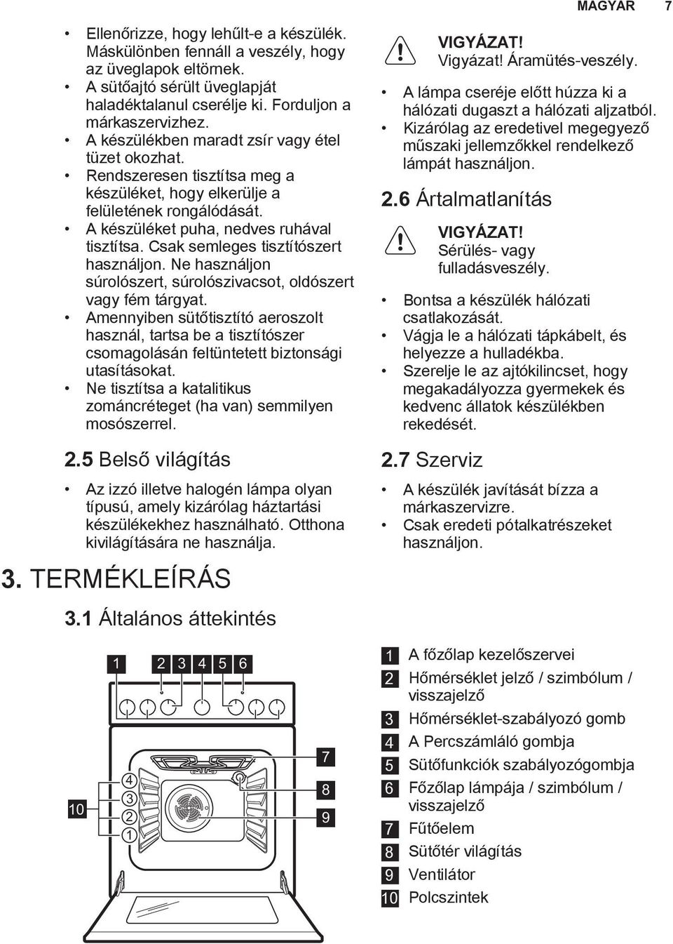 Csak semleges tisztítószert használjon. Ne használjon súrolószert, súrolószivacsot, oldószert vagy fém tárgyat.