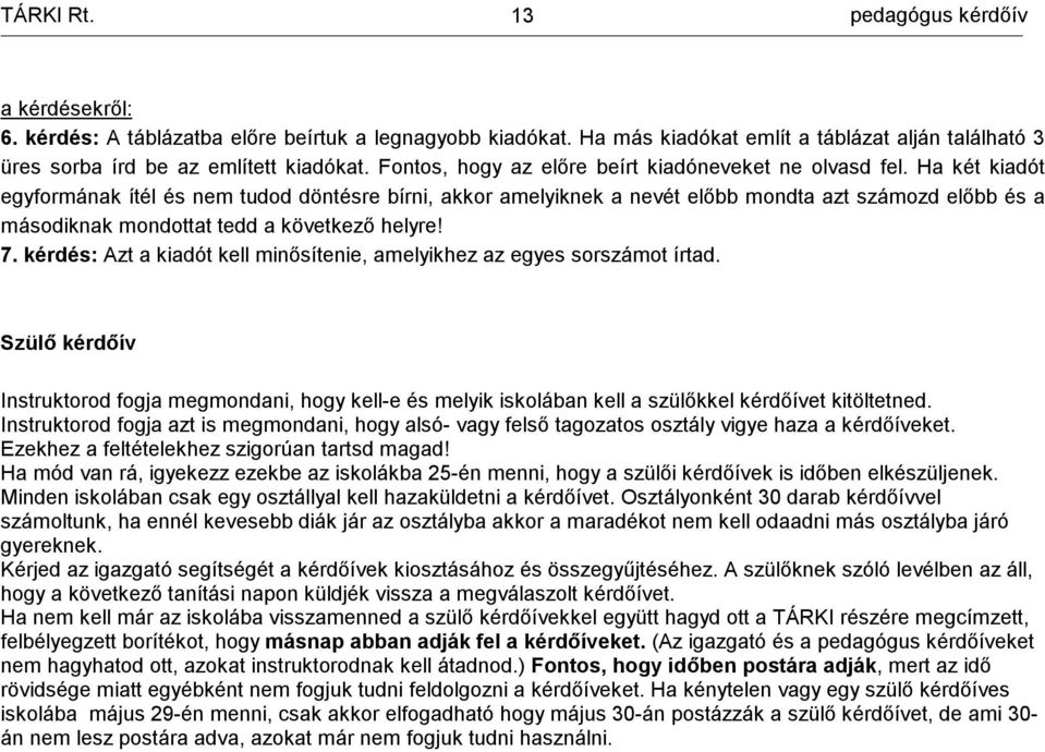 Ha két kiadót egyformának ítél és tudod döntésre bírni, akkor amelyiknek a nevét előbb mondta azt számozd előbb és a másodiknak mondottat tedd a következő helyre! 7.