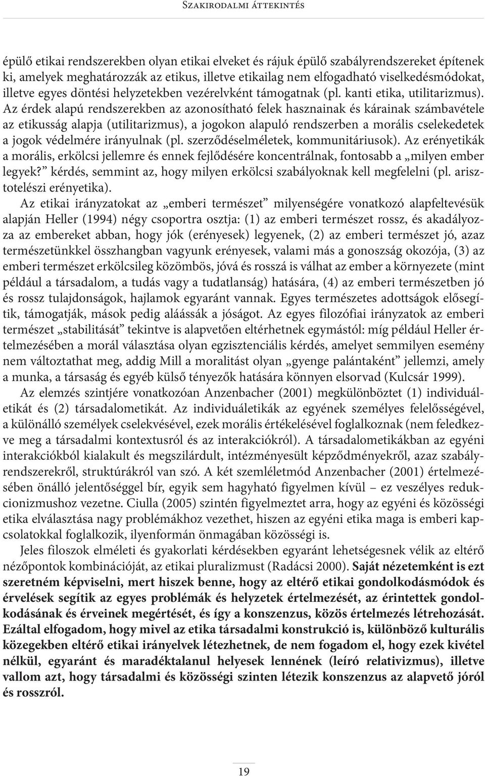 Az érdek alapú rendszerekben az azonosítható felek hasznainak és kárainak számbavétele az etikusság alapja (utilitarizmus), a jogokon alapuló rendszerben a morális cselekedetek a jogok védelmére