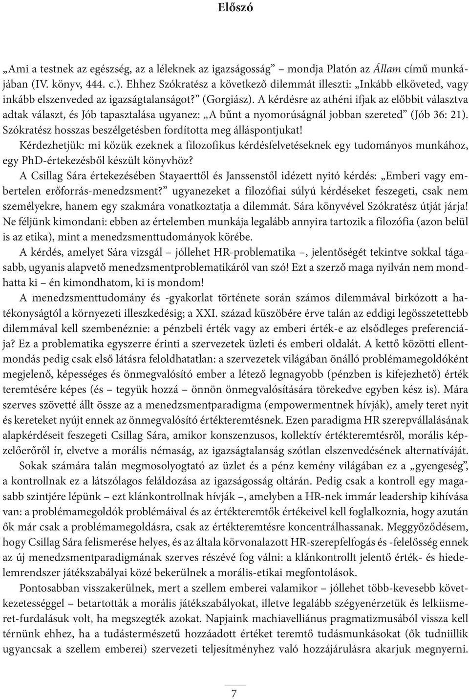 A kérdésre az athéni ifjak az előbbit választva adtak választ, és Jób tapasztalása ugyanez: A bűnt a nyomorúságnál jobban szereted (Jób 36: 21).