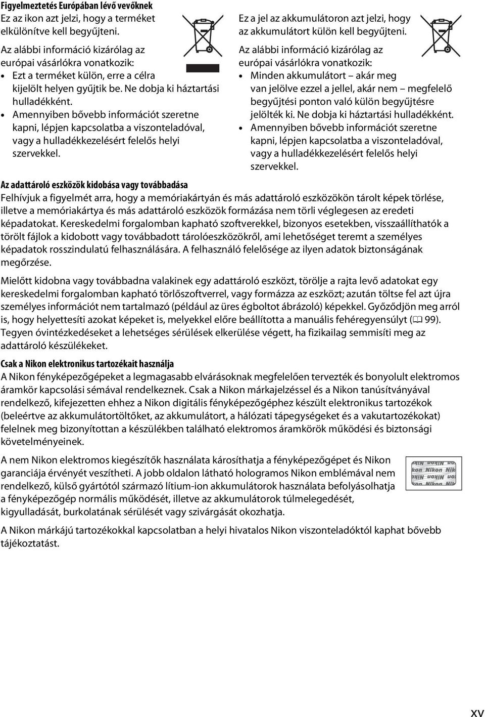 Amennyiben bővebb információt szeretne kapni, lépjen kapcsolatba a viszonteladóval, vagy a hulladékkezelésért felelős helyi szervekkel.