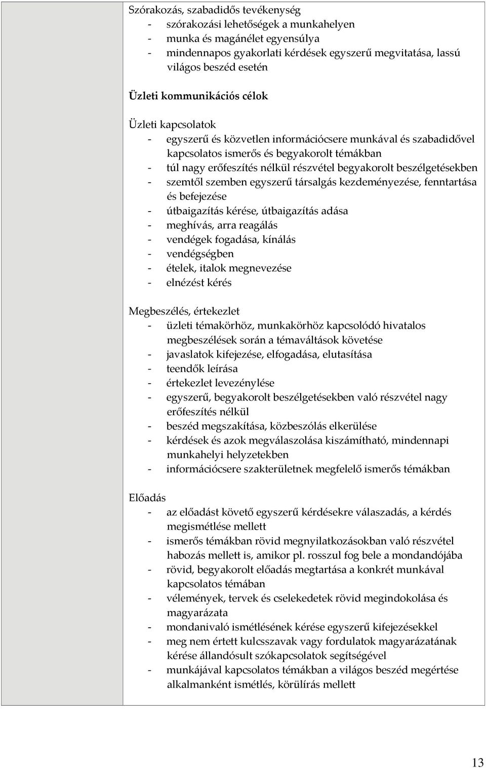 beszélgetésekben szemtől szemben egyszerű társalgás kezdeményezése, fenntartása és befejezése útbaigazítás kérése, útbaigazítás adása meghívás, arra reagálás vendégek fogadása, kínálás vendégségben