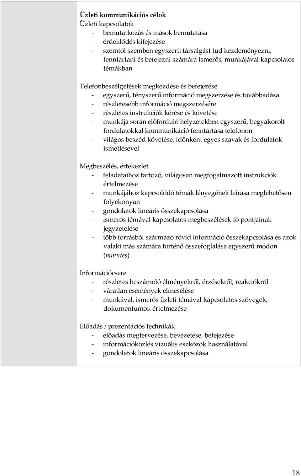 kérése és követése munkája során előforduló helyzetekben egyszerű, begyakorolt fordulatokkal kommunikáció fenntartása telefonon világos beszéd követése, időnként egyes szavak és fordulatok