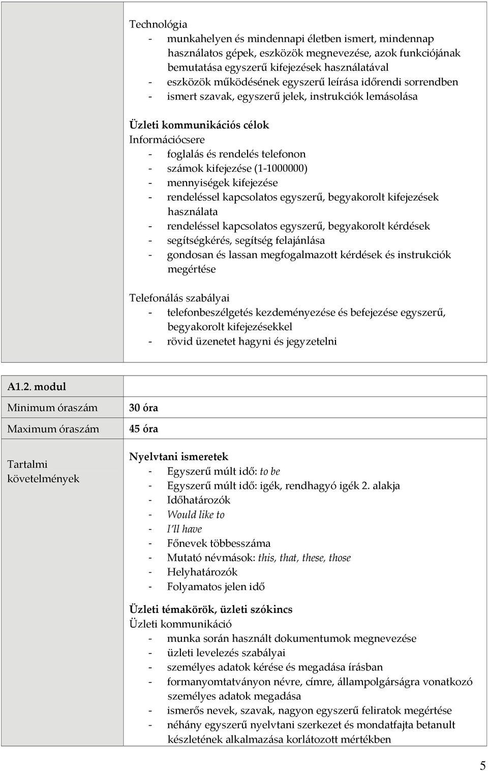 kifejezése rendeléssel kapcsolatos egyszerű, begyakorolt kifejezések használata rendeléssel kapcsolatos egyszerű, begyakorolt kérdések segítségkérés, segítség felajánlása gondosan és lassan