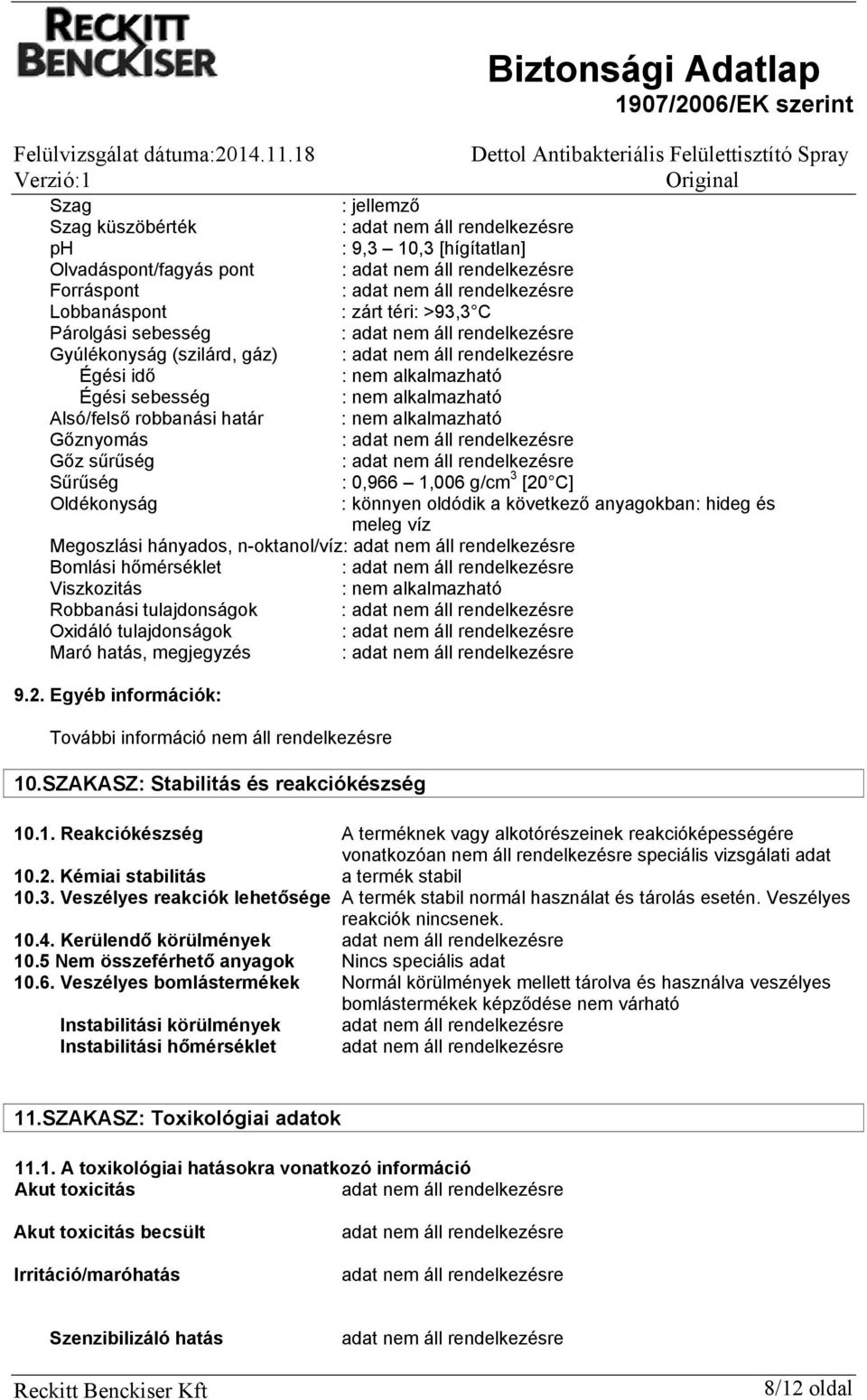 következő anyagokban: hideg és meleg víz Megoszlási hányados, n-oktanol/víz: Bomlási hőmérséklet : Viszkozitás : nem alkalmazható Robbanási tulajdonságok : Oxidáló tulajdonságok : Maró hatás,