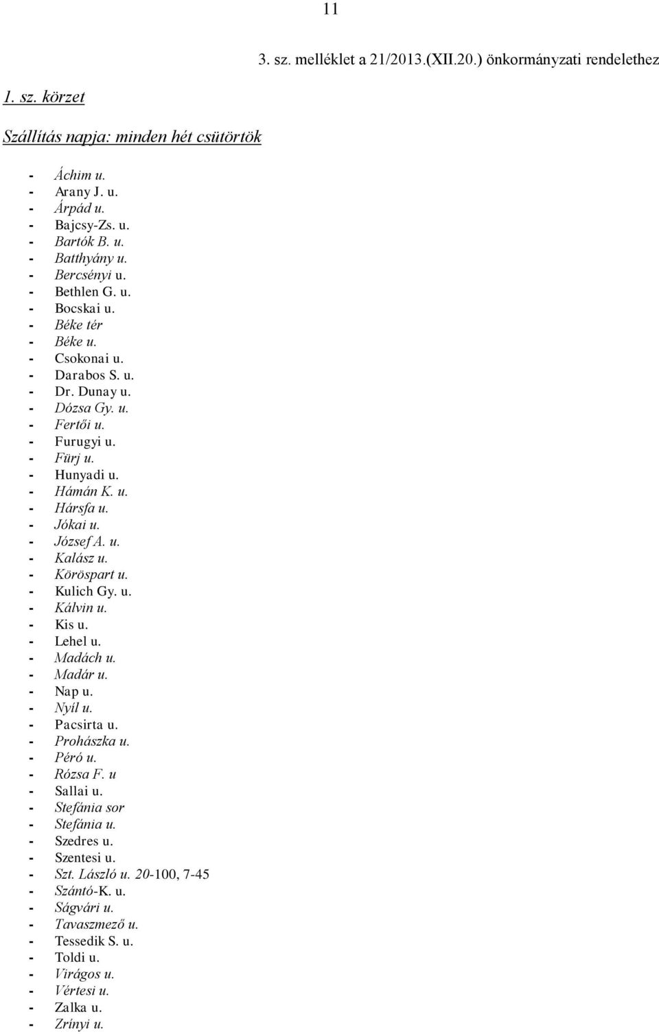 - Jókai u. - József A. u. - Kalász u. - Köröspart u. - Kulich Gy. u. - Kálvin u. - Kis u. - Lehel u. - Madách u. - Madár u. - Nap u. - Nyíl u. - Pacsirta u. - Prohászka u. - Péró u. - Rózsa F.