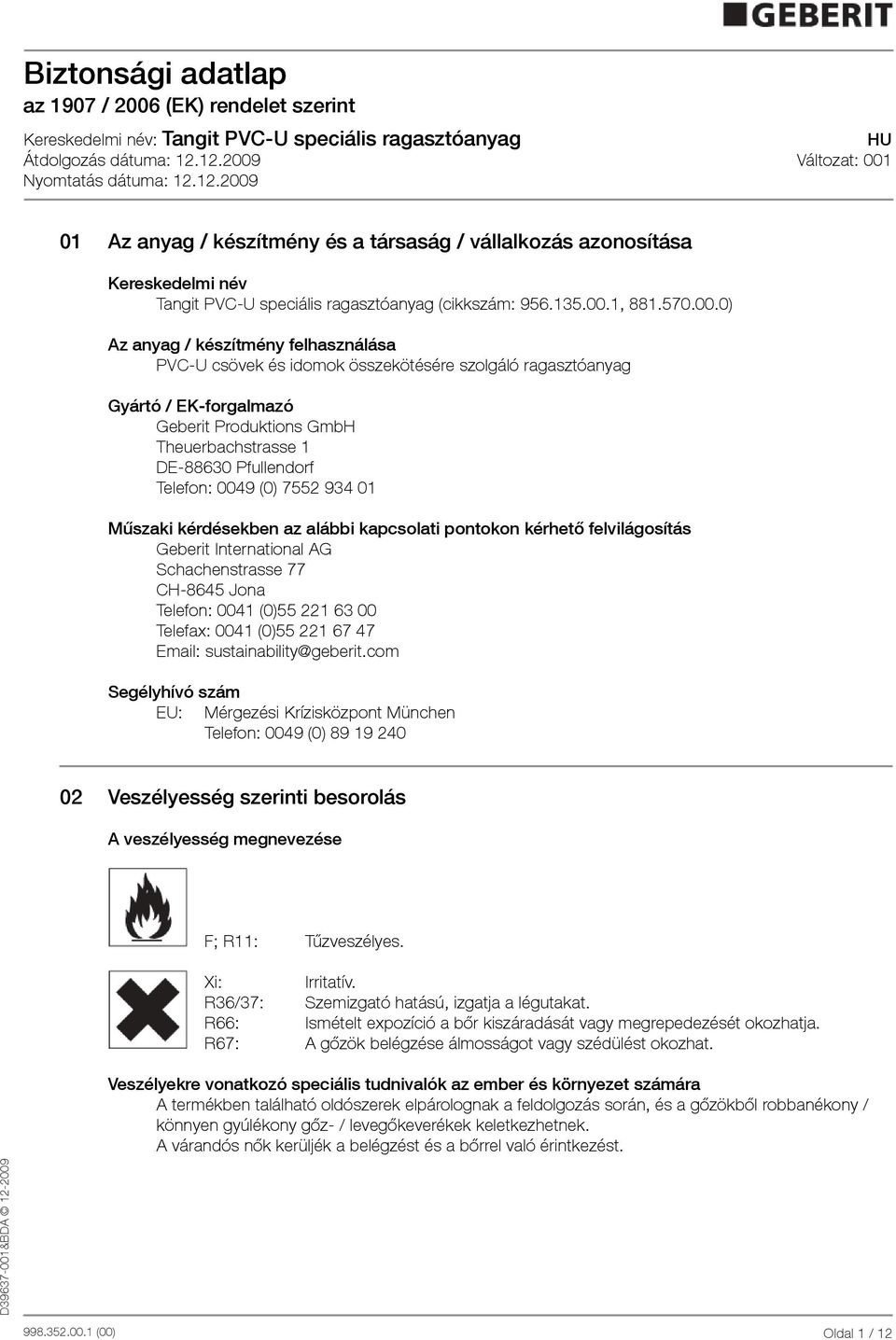 0) Az anyag / készítmény felhasználása PVCU csövek és idomok összekötésére szolgáló ragasztóanyag Gyártó / EKforgalmazó Geberit Produktions GmbH Theuerbachstrasse 1 DE88630 Pfullendorf Telefon: 0049