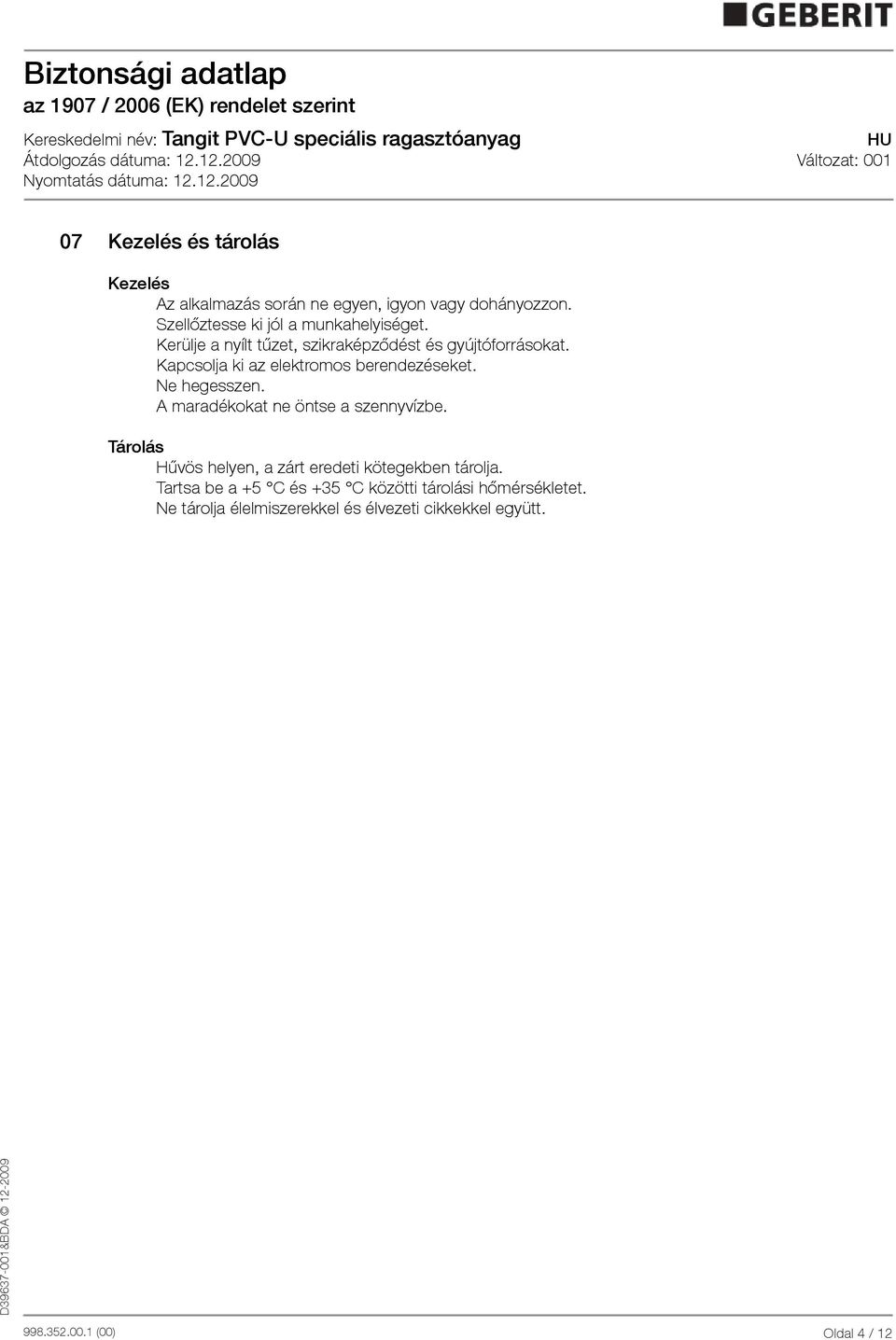 Kapcsolja ki az elektromos berendezéseket. Ne hegesszen. A maradékokat ne öntse a szennyvízbe.