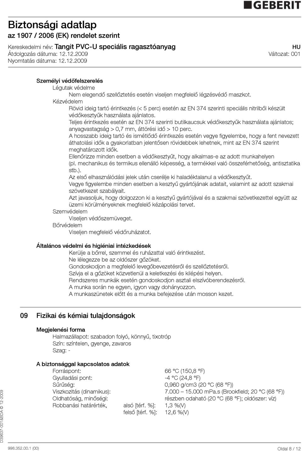 Teljes érintkezés esetén az EN 374 szerinti butilkaucsuk védőkesztyűk használata ajánlatos; anyagvastagság > 0,7 mm, áttörési idő > 10 perc.