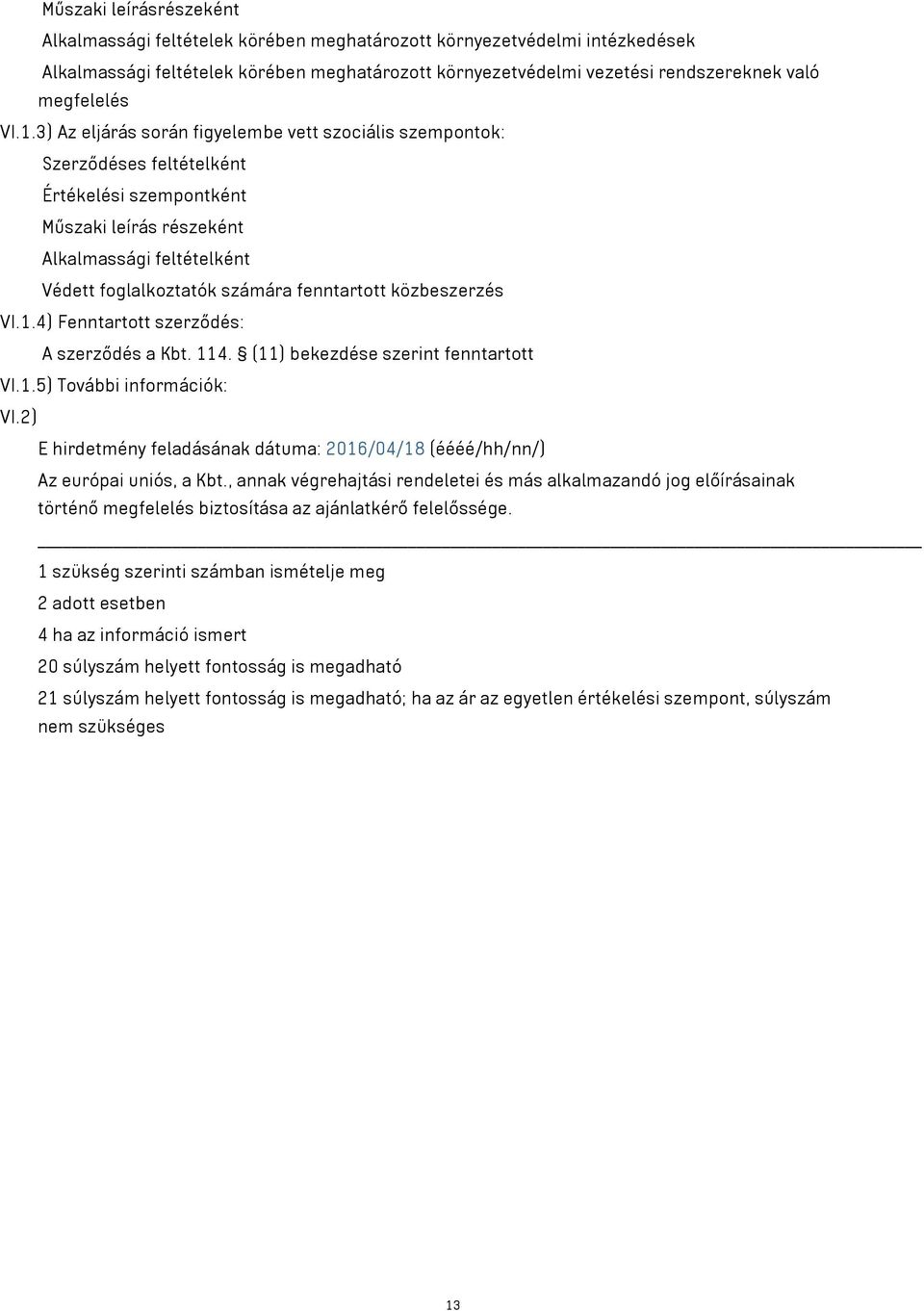 3) Az eljárás során figyelembe vett szociális szempontok: Szerződéses feltételként Értékelési szempontként Műszaki leírás részeként Alkalmassági feltételként Védett foglalkoztatók számára fenntartott