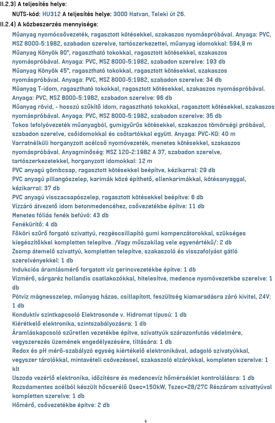 Anyaga: PVC, MSZ 8000-5:1982, szabadon szerelve: 193 db Műanyag Könyök 45, ragasztható tokokkal, ragasztott kötésekkel, szakaszos nyomáspróbával.