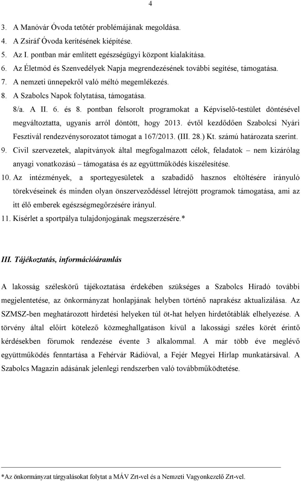 pontban felsorolt programokat a Képviselő-testület döntésével megváltoztatta, ugyanis arról döntött, hogy 2013. évtől kezdődően Szabolcsi Nyári Fesztivál rendezvénysorozatot támogat a 167/2013. (III.