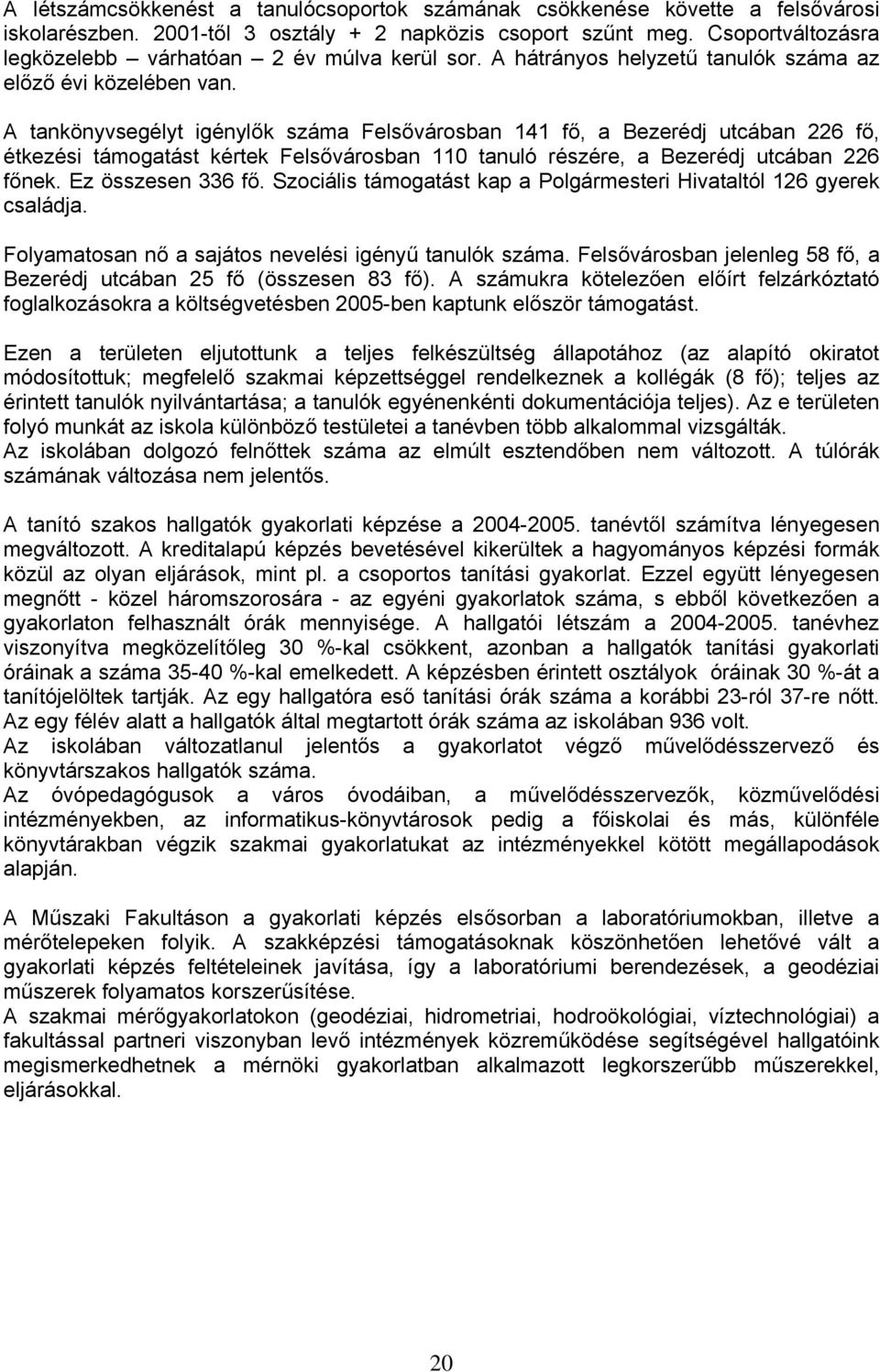 A tankönyvsegélyt igénylők száma Felsővárosban 141 fő, a Bezerédj utcában 226 fő, étkezési támogatást kértek Felsővárosban 110 tanuló részére, a Bezerédj utcában 226 főnek. Ez összesen 336 fő.