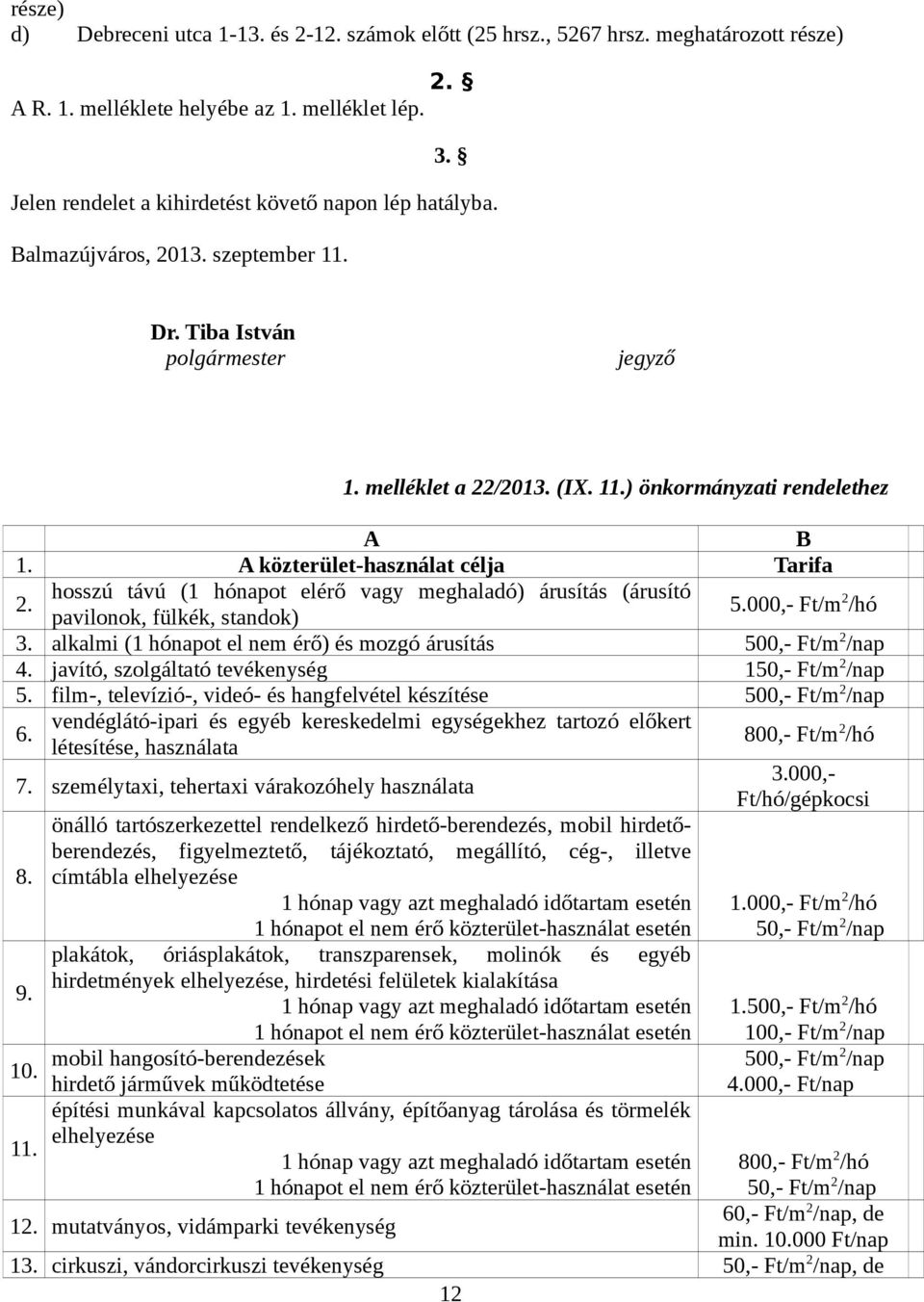 A közterület-használat célja Tarifa 2. hosszú távú (1 hónapot elérő vagy meghaladó) árusítás (árusító pavilonok, fülkék, standok) 5.000,- Ft/m 2 /hó 3.