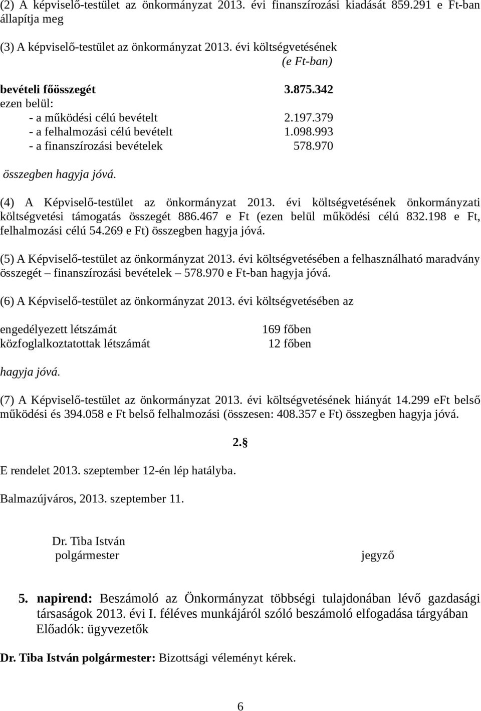 970 összegben hagyja jóvá. (4) A Képviselő-testület az önkormányzat 2013. évi költségvetésének önkormányzati költségvetési támogatás összegét 886.467 e Ft (ezen belül működési célú 832.