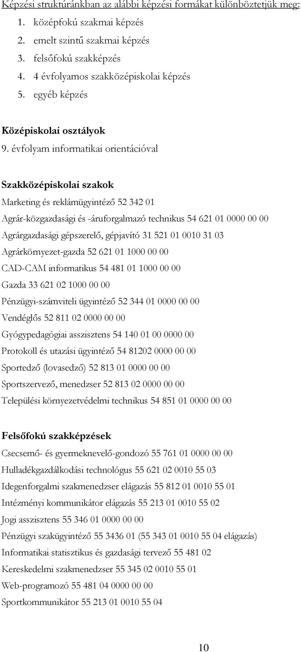 évfolyam informatikai orientációval Szakközépiskolai szakok Marketing és reklámügyintézı 52 342 01 Agrár-közgazdasági és -áruforgalmazó technikus 54 621 01 0000 00 00 Agrárgazdasági gépszerelı,