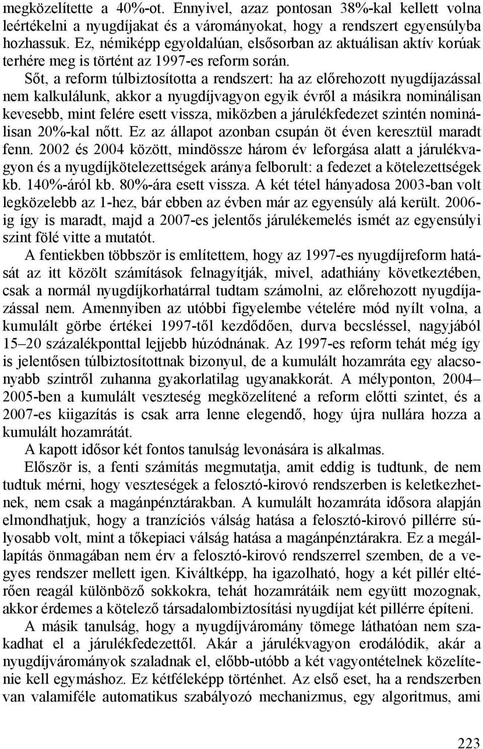 Sőt, a reform túlbiztosította a rendszert: ha az előrehozott nyugdíjazással nem kalkulálunk, akkor a nyugdíjvagyon egyik évről a másikra nominálisan kevesebb, mint felére esett vissza, miközben a