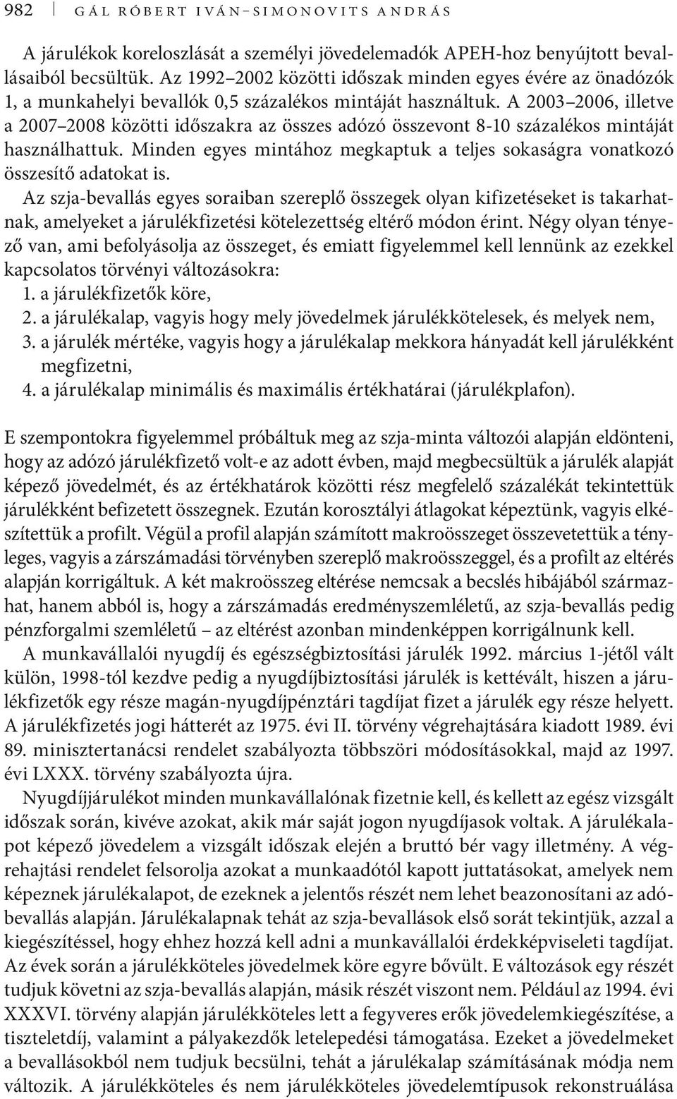 A 2003 2006, illetve a 2007 2008 közötti időszakra az összes adózó összevont 8-10 százalékos mintáját használhattuk. Minden egyes mintához megkaptuk a teljes sokaságra vonatkozó összesítő adatokat is.