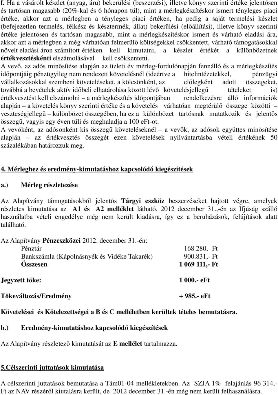 értéke jelentősen és tartósan magasabb, mint a mérlegkészítéskor ismert és várható eladási ára, akkor azt a mérlegben a még várhatóan felmerülő költségekkel csökkentett, várható támogatásokkal növelt