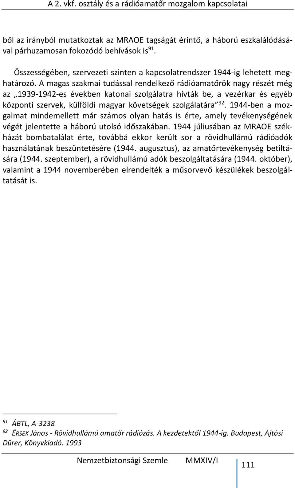 A magas szakmai tudással rendelkező rádióamatőrök nagy részét még az 1939-1942-es években katonai szolgálatra hívták be, a vezérkar és egyéb központi szervek, külföldi magyar követségek szolgálatára