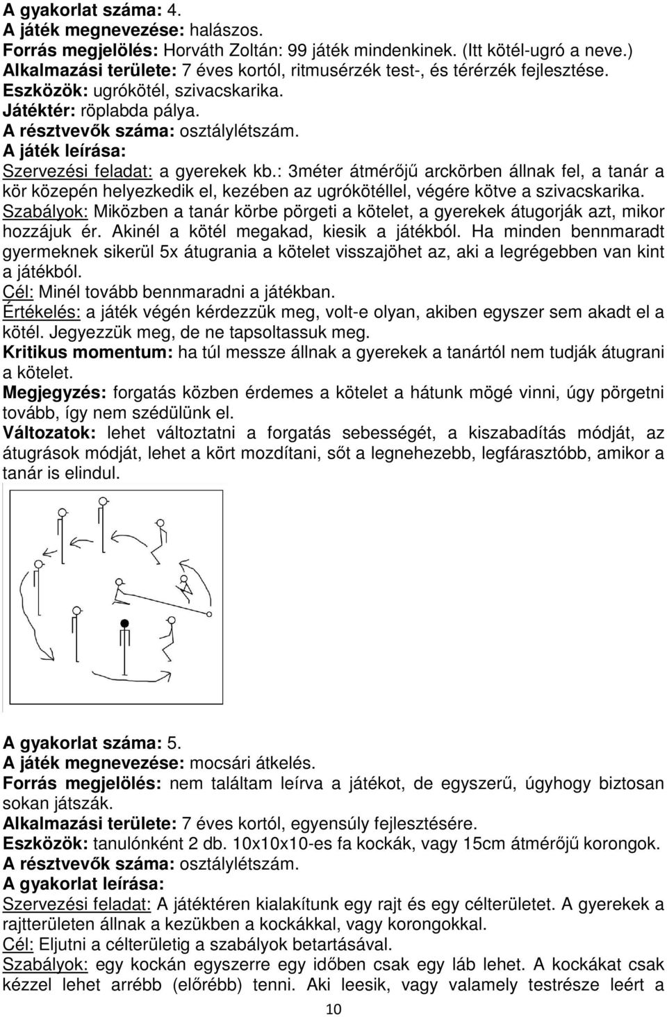 : 3méter átmérőjű arckörben állnak fel, a tanár a kör közepén helyezkedik el, kezében az ugrókötéllel, végére kötve a szivacskarika.