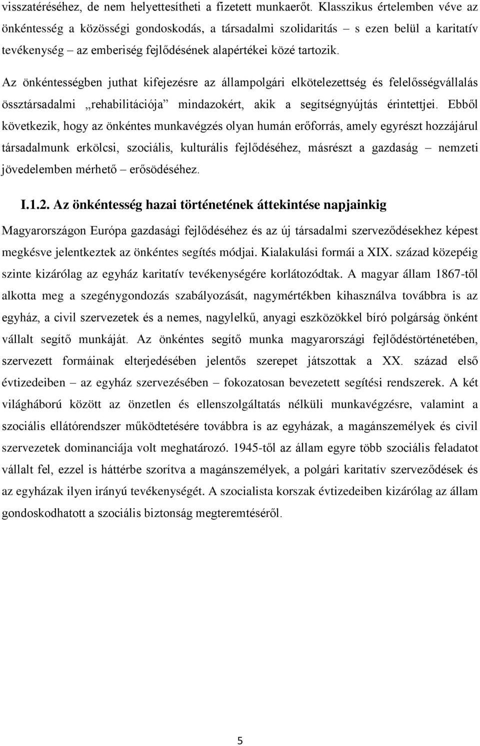 Az önkéntességben juthat kifejezésre az állampolgári elkötelezettség és felelősségvállalás össztársadalmi rehabilitációja mindazokért, akik a segítségnyújtás érintettjei.