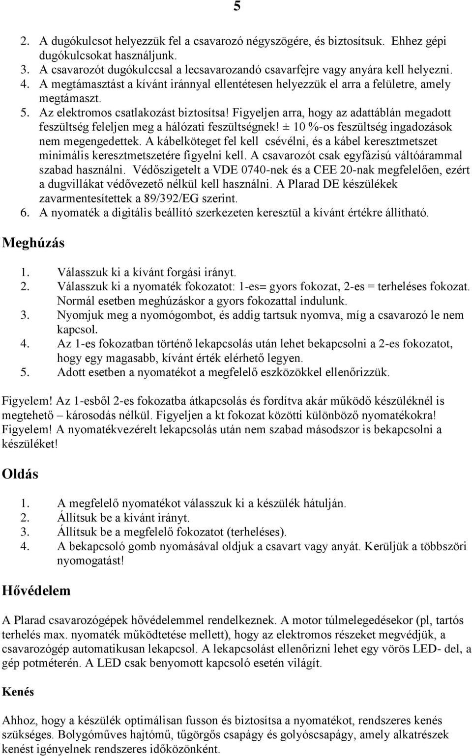 Figyeljen arra, hogy az adattáblán megadott feszültség feleljen meg a hálózati feszültségnek! ± 10 %-os feszültség ingadozások nem megengedettek.