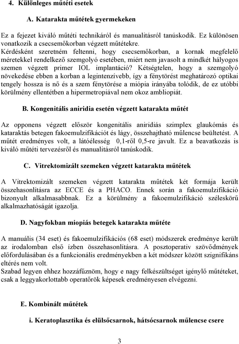 Kétségtelen, hogy a szemgolyó növekedése ebben a korban a legintenzívebb, így a fénytörést meghatározó optikai tengely hossza is nő és a szem fénytörése a miópia irányába tolódik, de ez utóbbi