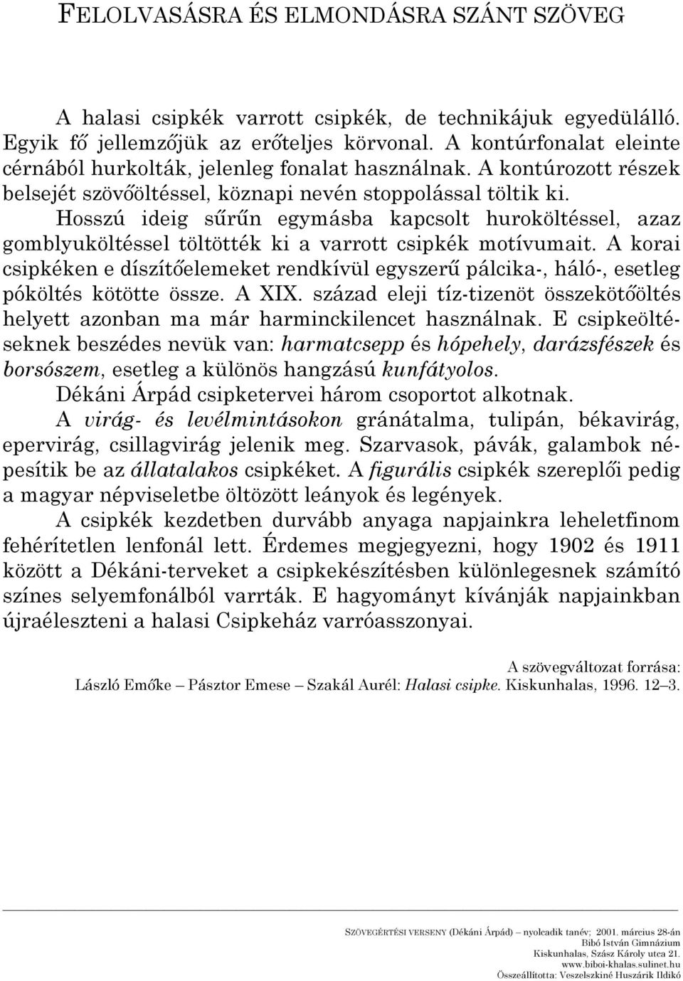 Hosszú ideig sűrűn egymásba kapcsolt huroköltéssel, azaz gomblyuköltéssel töltötték ki a varrott csipkék motívumait.